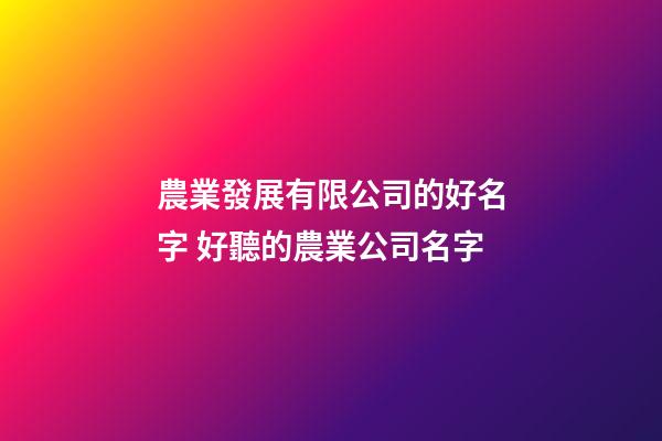 農業發展有限公司的好名字 好聽的農業公司名字